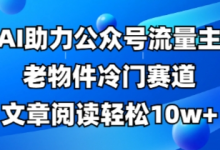 公众号流量主老物件冷门赛道，AI助力，文章阅读轻松10w+，全流程详细教程-蜗牛学社