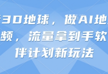 抖音3D地球，做AI地理科普视频，流量拿到手软，伙伴计划新玩法-蜗牛学社