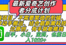 最新爱奇艺创作者分成计划，不需要繁琐的剪辑，只需要简单动手搬运，一键过原创，有手就能做-蜗牛学社
