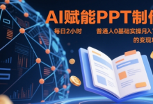 AI赋能PPT制作，每日2小时，普通人0基础实操月入7k+ 的变现攻略-蜗牛学社