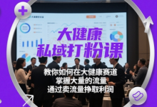 大健康私域打粉课，​教你如何在大健康赛道，掌握大量的流量，通过卖流量挣取利润-蜗牛学社