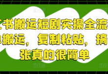 小红书搬运短剧实操全流程，简单搬运，复制粘贴，搞个几张真的很简单-蜗牛学社