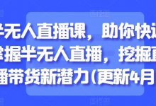 半无人直播课，助你快速掌握半无人直播，挖掘直播带货新潜力(更新5月)-蜗牛学社