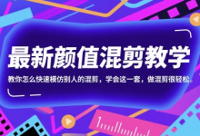 最新颜值混剪教学，教你怎么快速模仿别人的混剪，学会这一套，做混剪很轻松-蜗牛学社