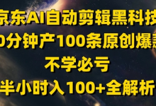 京东AI自动剪辑科技，30分钟产100条原创爆款，不学必亏！半小时入100+全解析-蜗牛学社