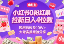 小红书0粉红果短剧拉新日入4位，数短剧总收益10W+大佬实操经验分享-蜗牛学社