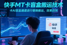 快手MT卡盲盒搬运技术，卡AI盲盒通道进行替换搬运，效果自测-蜗牛学社