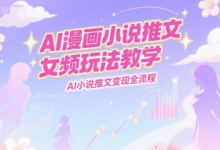 AI漫画小说推文女频玩法教学，AI小说推文变现全流程-蜗牛学社