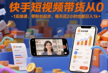 快手短视频带货从0-1实操课，零粉丝起步，每天花2小时也能日入1k+-蜗牛学社