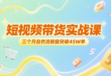 短视频带货实战课，三个月自然流橱窗突破45W单-蜗牛学社