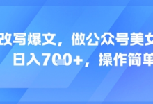 AI改写爆文，做公众号美女赛道，日入7张+，操作简单-蜗牛学社