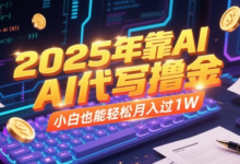 2025年靠AI代写撸金，小白也能轻松月入过1W-蜗牛学社