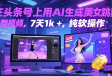 在头条号上用AI生成美女跳舞视频,7天1k+,纯软件操作-蜗牛学社