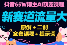 抖音65W博主AI萌宠课程，新赛道流量大，原创+二创，全套课程+提示词-蜗牛学社