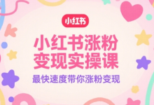 小红书涨粉变现实操课，最快速度带你涨粉变现-蜗牛学社