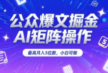 公众爆文掘金，AI矩阵操作，最高月入5位数，小白可做-蜗牛学社
