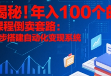 揭秘！年入100个的课程倒卖套路：3 步搭建自动化变现系统-蜗牛学社