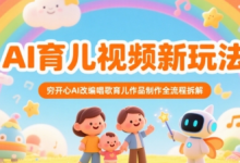 AI育儿视频新玩法，穷开心AI改编唱歌育儿作品制作全流程拆解-蜗牛学社