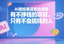 AI壁纸赛道系统课程，有不挣钱的项目，只有不会搞钱的人-蜗牛学社