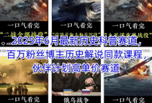 2025年6月最新历史科普赛道，百万粉丝博主历史解说同款课程，伙伴计划高单价赛道-蜗牛学社