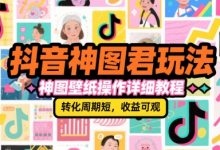 抖音神图君玩法，神图壁纸操作详细教程，转化周期短，收益可观-蜗牛学社