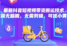 最新抖音短视频带货搬运技术，直接无脑搬，无需剪辑，可挂小黄车-蜗牛学社