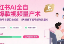 小红书AI全自动爆款视频量产术，助你单账号日更百条视频，7天搭建不封号矩阵流量池-蜗牛学社