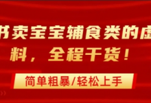 小红书卖宝宝辅食类的虚拟资料，从引流到私域变现，全程干货，简单粗暴，轻松上手-蜗牛学社
