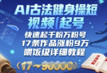 AI古法健身操短视频起号，快速起千粉万粉号，17条作品涨粉9W(喂饭级详细教程)-蜗牛学社
