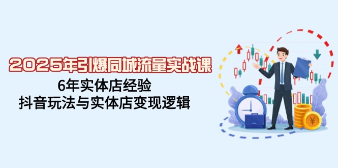 2025年引爆同城流量实战课,6年实体店经验,抖音玩法与实体店变现逻辑-冒泡网