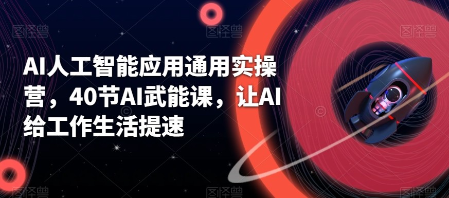 AI人工智能应用通用实操营,40节AI赋能课,让AI给工作生活提速-冒泡网