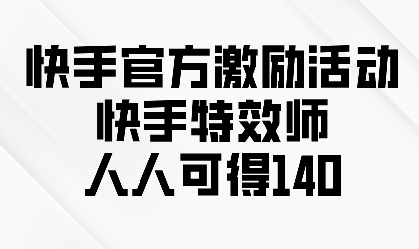 快手官方激励活动-快手特效师,人人可得140-冒泡网