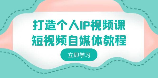 打造个人IP视频课-短视频自媒体教程,个人IP如何定位,如何变现-冒泡网
