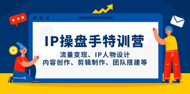 IP流量操盘手线上训练营,流量变现、IP人物设计、内容创作、剪辑、团队搭建等(更新)-冒泡网