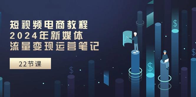 短视频电商教程:年新媒体流量变现运营笔记(25节课-冒泡网