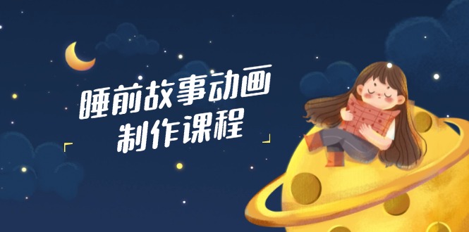 睡前故事动画制作课程,涵盖AI文案、配音、视频剪辑等,实现百分百原创-冒泡网