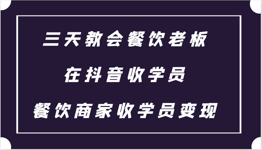三天教会餐饮老板在抖音收学员 ,餐饮商家收学员变现课程-冒泡网