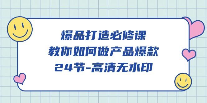 (9739期)爆品 打造必修课，教你如何-做产品爆款(24节-高清无水印)-冒泡网