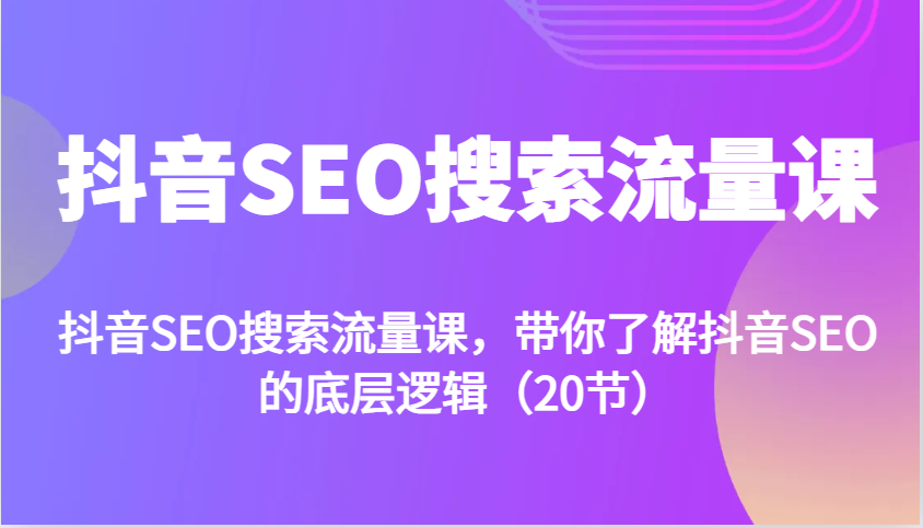 抖音SEO搜索流量课,带你了解抖音SEO的底层逻辑(20节)-冒泡网