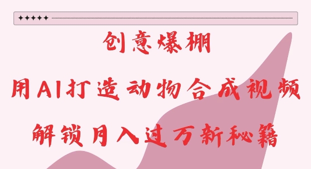 创意爆棚,用AI打造动物合成视频,解锁月入过W新秘籍【揭秘】-冒泡网