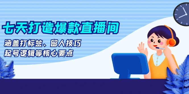 七天打造爆款直播间:涵盖打标签、留人技巧、起号逻辑等核心要点-冒泡网