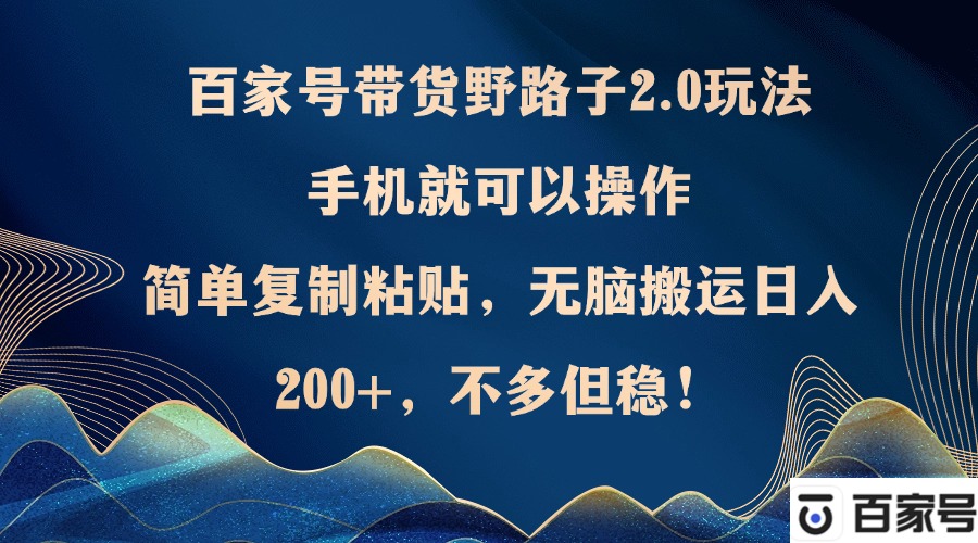 百家号带货野路子2.0玩法,手机就可以操作,简单复制粘贴,无脑搬运日…-冒泡网
