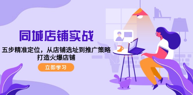 同城店铺实战:五步精准定位,从店铺选址到推广策略,打造火爆店铺-冒泡网