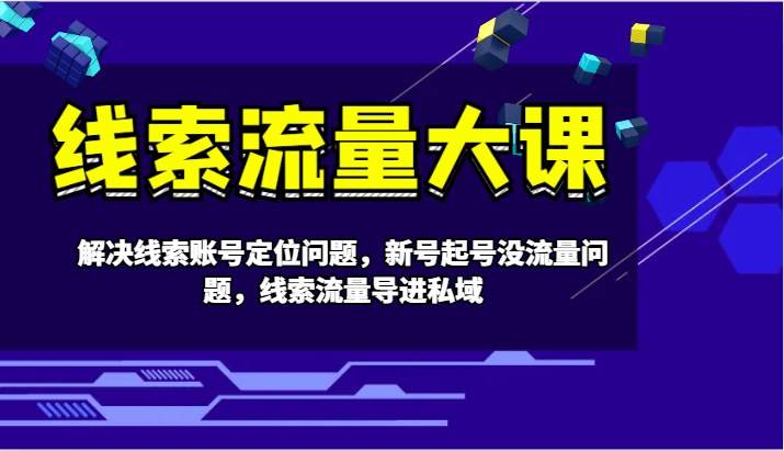 线索流量大课-解决线索账号定位问题,新号起号没流量问题,线索流量导进私域-冒泡网