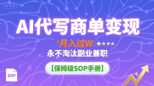 AI代写商单变现,月入过W,永不淘汰副业兼职【保姆级SOP手册】-冒泡网