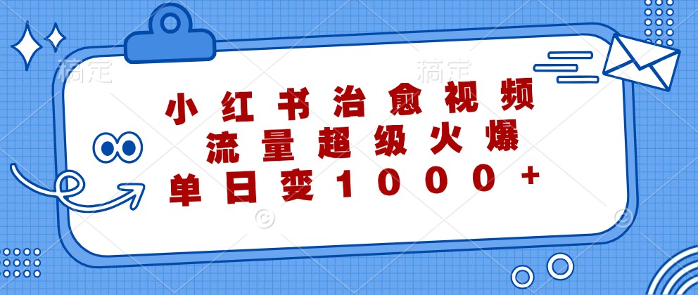 小红书治愈视频,流量超级火爆,单日变现1000+-冒泡网