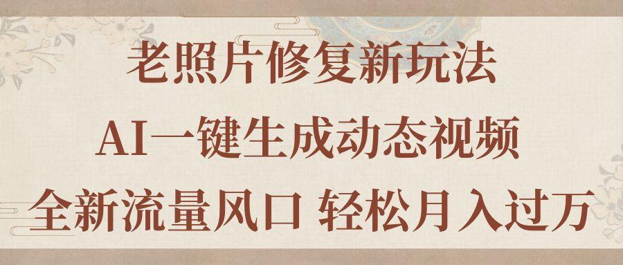 老照片修复新玩法,老照片AI一键生成动态视频 全新流量风口 轻松月入过万-冒泡网