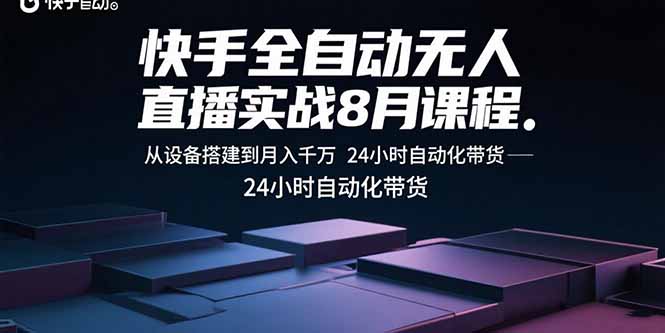 快手全自动无人直播实战8月课程:从设备搭建到月入千万 24小时自动化带货-冒泡网