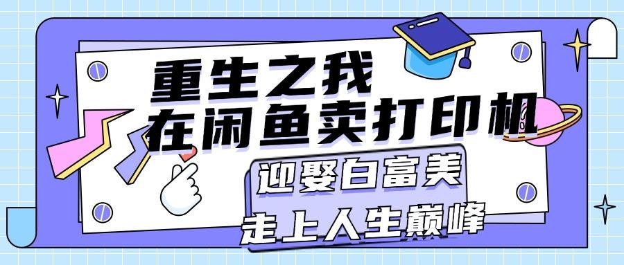 重生之我在闲鱼卖打印机,月入过万,迎娶白富美,走上人生巅峰-冒泡网
