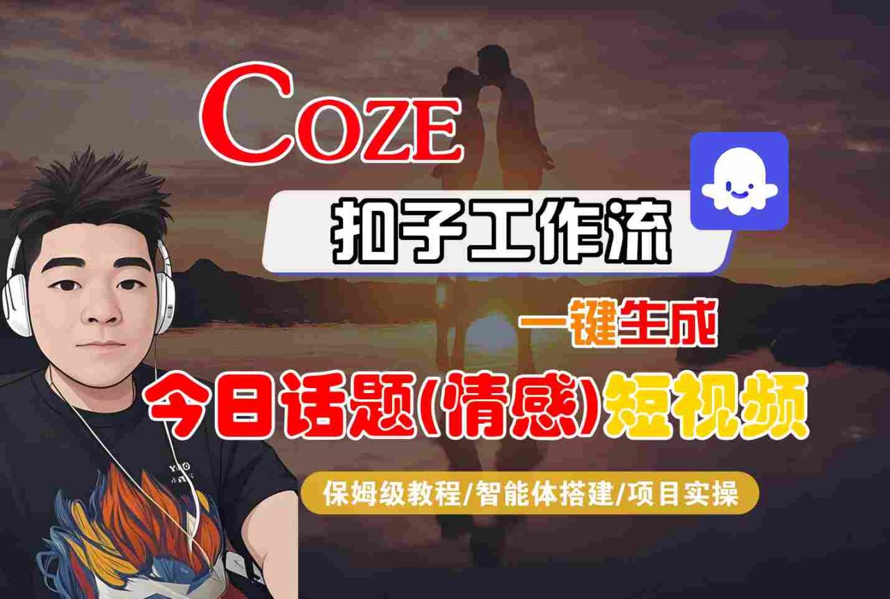 Coze智能体工作流一键生成今日话题(情感)短视频,全流程保姆级教学-冒泡网
